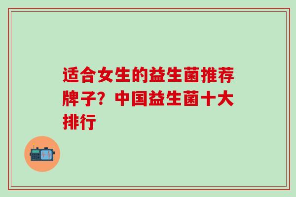 适合女生的益生菌推荐牌子？中国益生菌十大排行