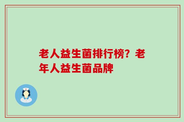 老人益生菌排行榜？老年人益生菌品牌