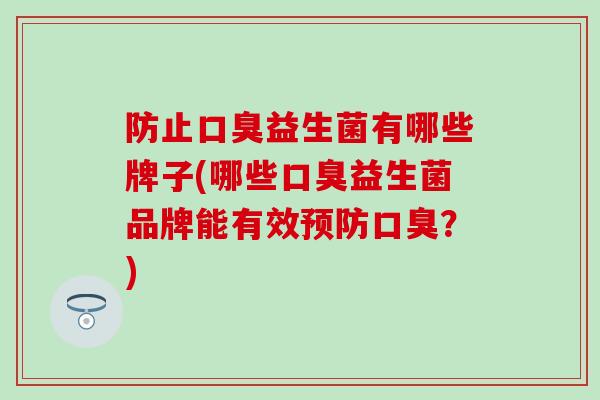 防止益生菌有哪些牌子(哪些益生菌品牌能有效?) 防止益生菌有哪些牌子(哪些益生菌品牌能有效?)