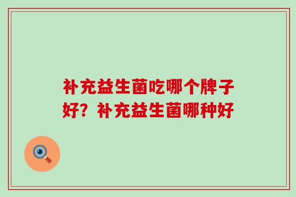 补充益生菌吃哪个牌子好？补充益生菌哪种好