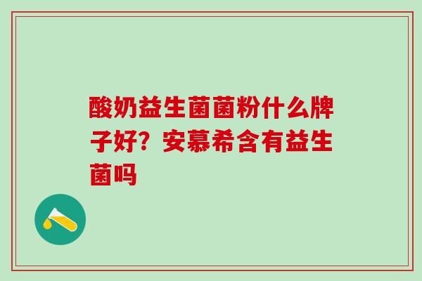 酸奶益生菌菌粉什么牌子好？安慕希含有益生菌吗