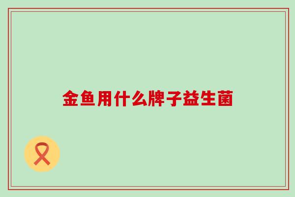 金鱼用什么牌子益生菌
