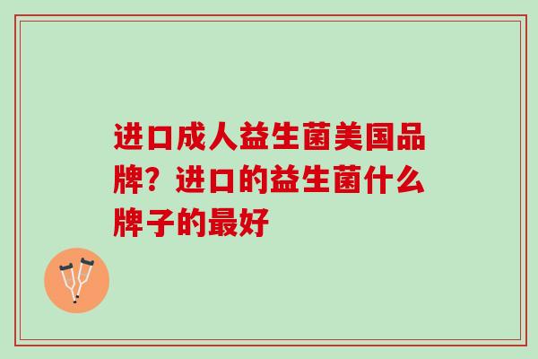进口成人益生菌美国品牌？进口的益生菌什么牌子的最好