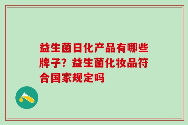 益生菌日化产品有哪些牌子？益生菌化妆品符合国家规定吗