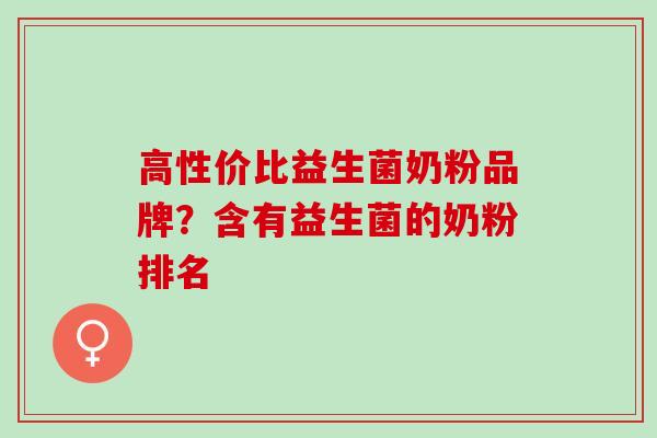 高性价比益生菌奶粉品牌？含有益生菌的奶粉排名