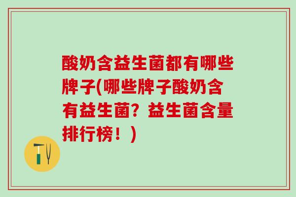 酸奶含益生菌都有哪些牌子(哪些牌子酸奶含有益生菌？益生菌含量排行榜！)