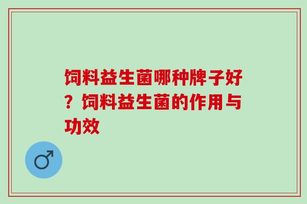 饲料益生菌哪种牌子好？饲料益生菌的作用与功效