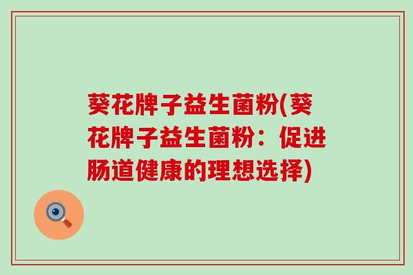 葵花牌子益生菌粉(葵花牌子益生菌粉：促进肠道健康的理想选择)