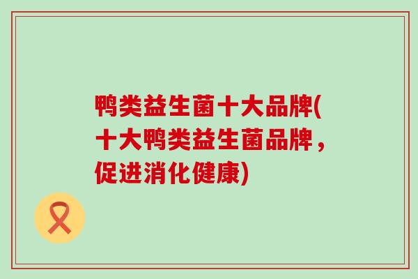 鸭类益生菌十大品牌(十大鸭类益生菌品牌，促进消化健康)