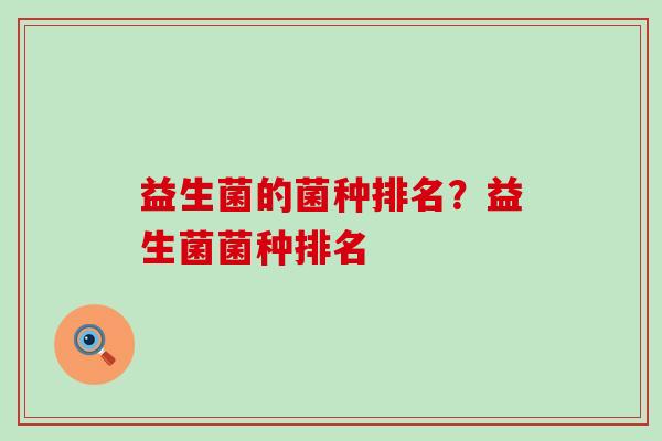 益生菌的菌种排名？益生菌菌种排名