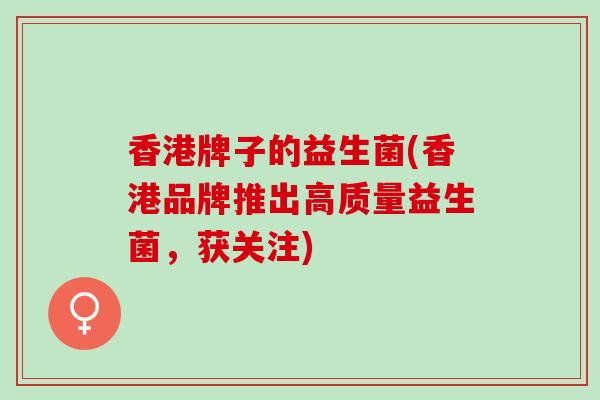 香港牌子的益生菌(香港品牌推出高质量益生菌，获关注)