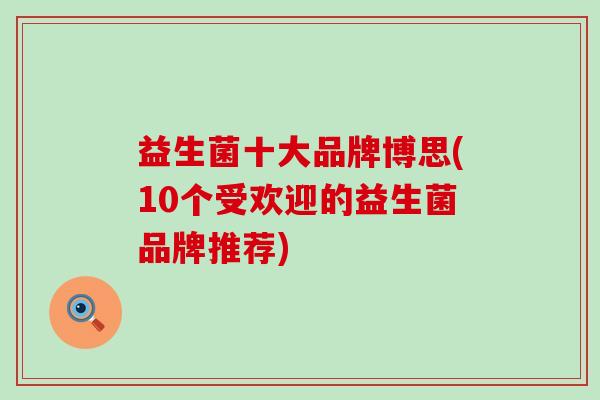 益生菌十大品牌博思(10个受欢迎的益生菌品牌推荐) 益生菌十大品牌博思(10个受欢迎的益生菌品牌推荐)