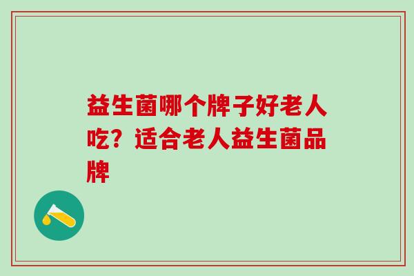 益生菌哪个牌子好老人吃？适合老人益生菌品牌