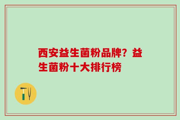 西安益生菌粉品牌?益生菌粉十大排行榜 西安益生菌粉品牌?益生菌粉十大排行榜