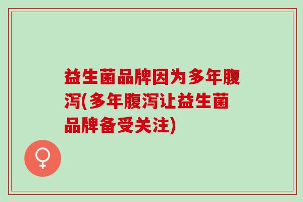 益生菌品牌因为多年腹泻(多年腹泻让益生菌品牌备受关注)