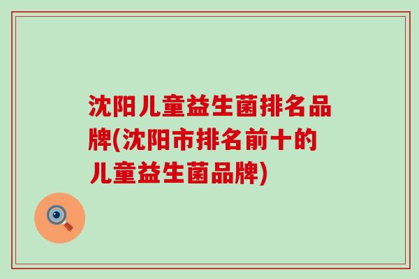 沈阳儿童益生菌排名品牌(沈阳市排名前十的儿童益生菌品牌)