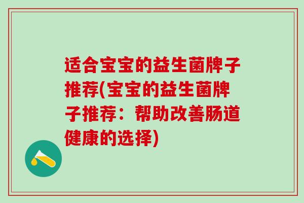 适合宝宝的益生菌牌子推荐(宝宝的益生菌牌子推荐：帮助改善肠道健康的选择)