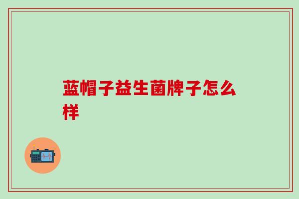 蓝帽子益生菌牌子怎么样