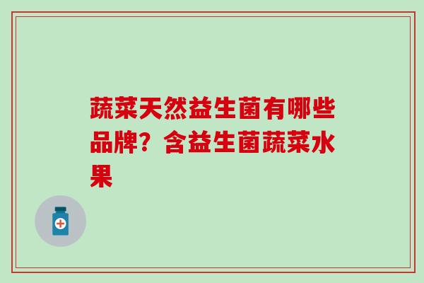 蔬菜天然益生菌有哪些品牌？含益生菌蔬菜水果