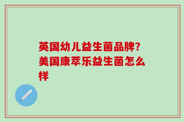英国幼儿益生菌品牌?美国康萃乐益生菌怎么样 英国幼儿益生菌品牌?美国康萃乐益生菌怎么样
