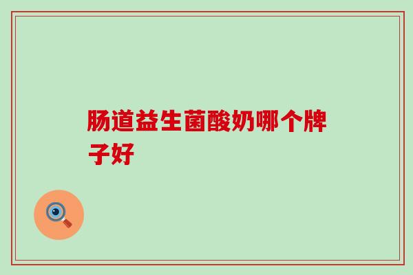 肠道益生菌酸奶哪个牌子好 肠道益生菌酸奶哪个牌子好