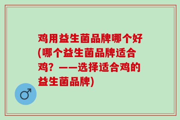 鸡用益生菌品牌哪个好(哪个益生菌品牌适合鸡？——选择适合鸡的益生菌品牌)