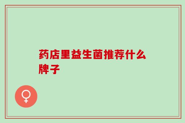 药店里益生菌推荐什么牌子