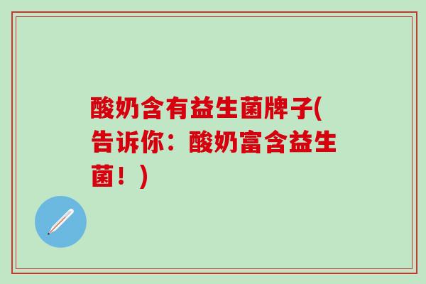 酸奶含有益生菌牌子(告诉你：酸奶富含益生菌！)