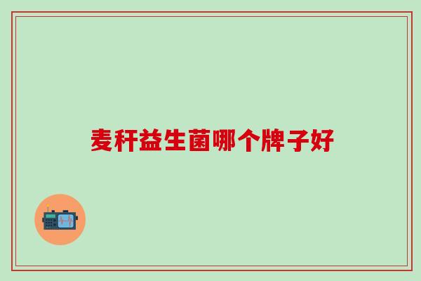 麦秆益生菌哪个牌子好 麦秆益生菌哪个牌子好