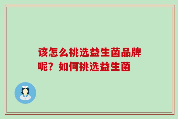 该怎么挑选益生菌品牌呢？如何挑选益生菌