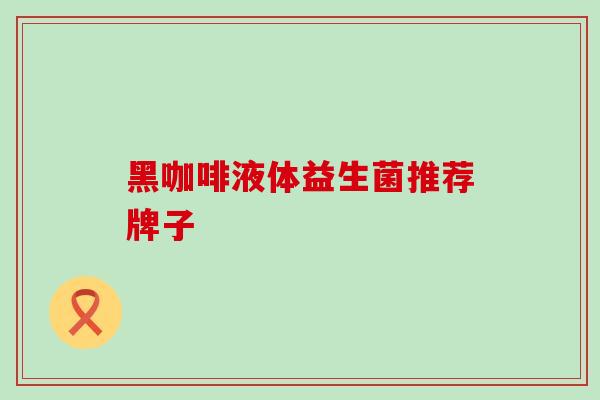 黑咖啡液体益生菌推荐牌子