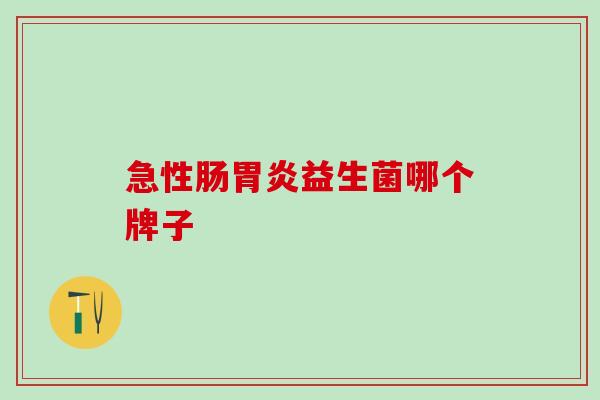 急性肠胃炎益生菌哪个牌子