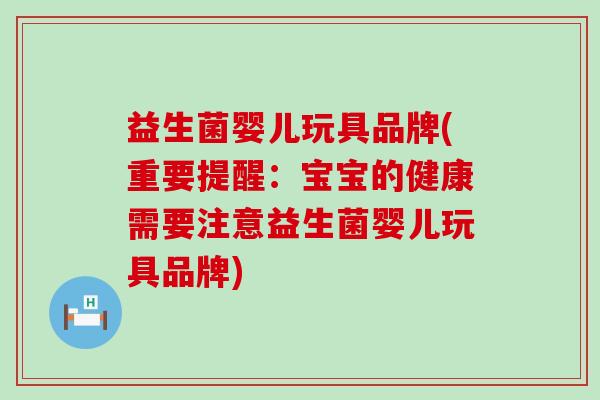 益生菌婴儿玩具品牌(重要提醒：宝宝的健康需要注意益生菌婴儿玩具品牌)