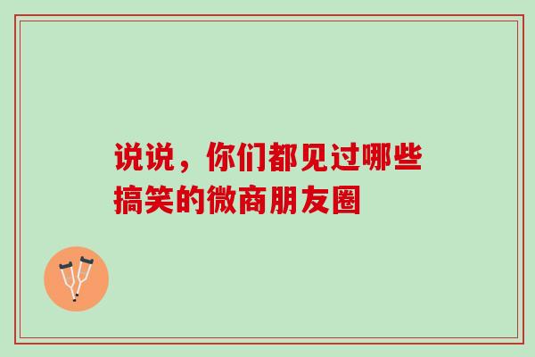 说说，你们都见过哪些搞笑的微商朋友圈