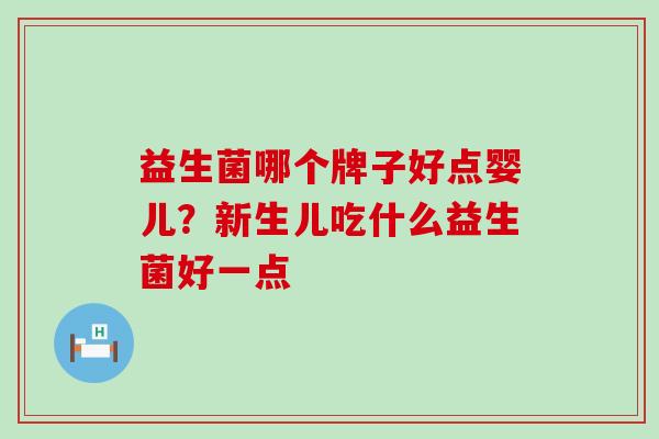 益生菌哪个牌子好点婴儿？新生儿吃什么益生菌好一点