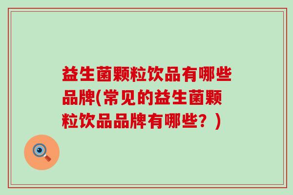益生菌颗粒饮品有哪些品牌(常见的益生菌颗粒饮品品牌有哪些？)
