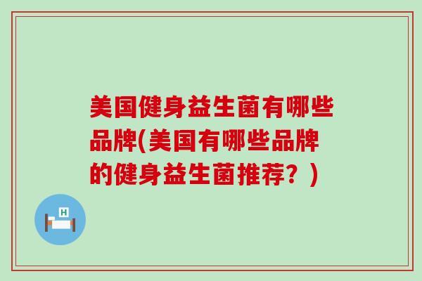 美国健身益生菌有哪些品牌(美国有哪些品牌的健身益生菌推荐？)