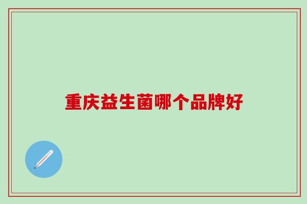 重庆益生菌哪个品牌好