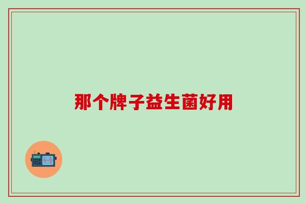 那个牌子益生菌好用