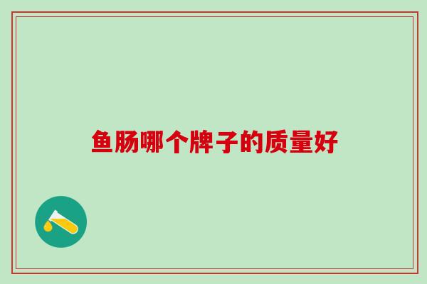 鱼肠哪个牌子的质量好