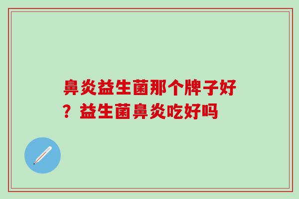 鼻炎益生菌那个牌子好？益生菌鼻炎吃好吗