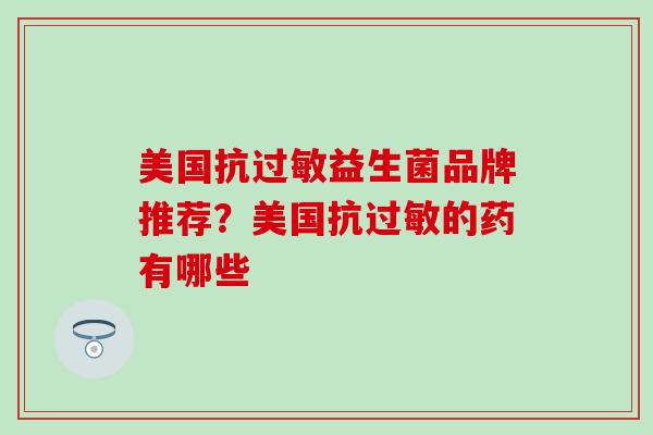 美国抗过敏益生菌品牌推荐？美国抗过敏的药有哪些