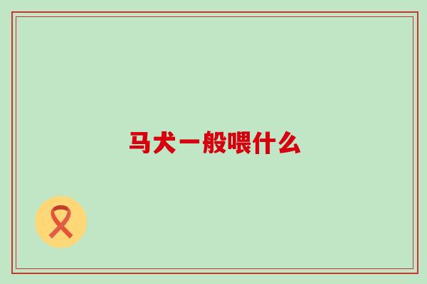 马犬一般喂什么