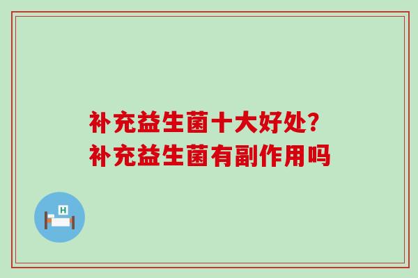 补充益生菌十大好处？补充益生菌有副作用吗