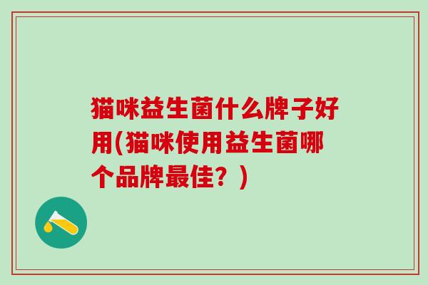 猫咪益生菌什么牌子好用(猫咪使用益生菌哪个品牌最佳？)