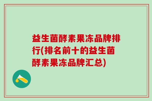 益生菌酵素果冻品牌排行(排名前十的益生菌酵素果冻品牌汇总)