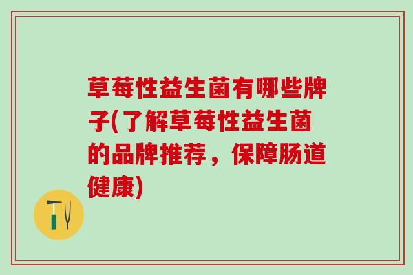 草莓性益生菌有哪些牌子(了解草莓性益生菌的品牌推荐，保障肠道健康)
