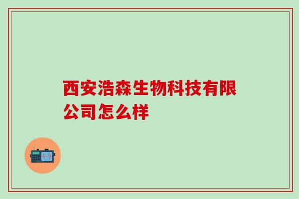 西安浩森生物科技有限公司怎么样