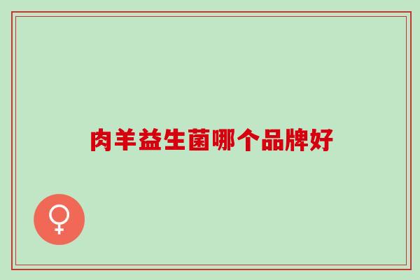 肉羊益生菌哪个品牌好 肉羊益生菌哪个品牌好