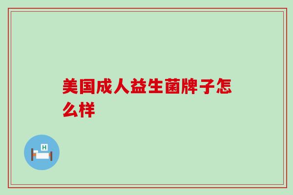美国成人益生菌牌子怎么样 美国成人益生菌牌子怎么样